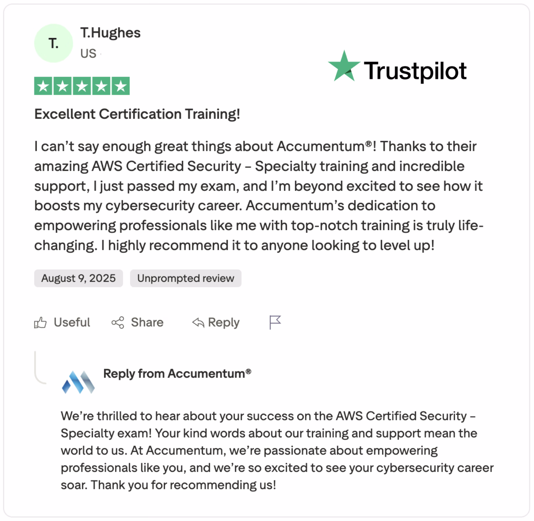 Boost your cybersecurity career with Accumemtum®! T.Hughes from the US shares a 5-star Trustpilot review praising the exceptional AWS Certified Security – Specialty training and support that led to their exam success on August 9, 2025. Discover how Accumemtum®'s top-notch, life-changing training empowers professionals to level up. Read the unprompted review and see why T.Hughes highly recommends Accumemtum® for your cybersecurity goals!